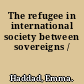 The refugee in international society between sovereigns /