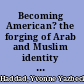 Becoming American? the forging of Arab and Muslim identity in pluralist America /