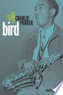 Bird the life and music of Charlie Parker /