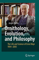 Ornithology, evolution, and philosophy : the life and science of Ernst Mayr, 1904-2005 /