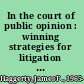 In the court of public opinion : winning strategies for litigation communications /