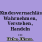 Kindesvernachlässigung Wahrnehmen, Verstehen, Handeln im Kontext der Kinder- und Jugendhilfe /