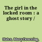 The girl in the locked room : a ghost story /