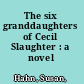 The six granddaughters of Cecil Slaughter : a novel /