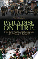 Paradise on fire : Syed Ali Geelani and the struggle for freedom in Kashmir /