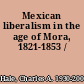 Mexican liberalism in the age of Mora, 1821-1853 /