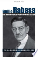 Emilio Rabasa and the survival of Porfirian liberalism the man, his career, and his ideas, 1856-1930 /