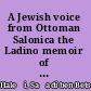 A Jewish voice from Ottoman Salonica the Ladino memoir of Sa'adi Besalel a-Levi ; edited and with an introduction by Aron Rodrigue and Sarah Abrevaya Stein ; translation, transliteration, and glossary by Isaac Jerusalmi.