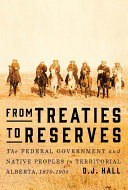 From treaties to reserves : the federal government and Native peoples in territorial Alberta, 1870-1905 /