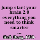 Jump start your brain 2.0 everything you need to think smarter and more creatively /