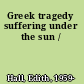 Greek tragedy suffering under the sun /