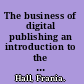 The business of digital publishing an introduction to the digital book and journal industries /