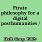 Pirate philosophy for a digital posthumanities /