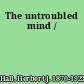 The untroubled mind /