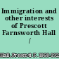 Immigration and other interests of Prescott Farnsworth Hall /