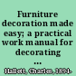 Furniture decoration made easy; a practical work manual for decorating furniture by stenciling, gold-leaf application and freehand painting.