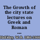 The Growth of the city state lectures on Greek and Roman history /