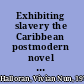 Exhibiting slavery the Caribbean postmodern novel as museum /