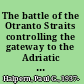 The battle of the Otranto Straits controlling the gateway to the Adriatic in World War I /