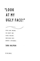 Look at my ugly face : myths and musings on beauty and other perilous obsessions with women's appearance /