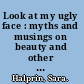 Look at my ugly face : myths and musings on beauty and other perilous obsessions with women's appearance /