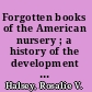 Forgotten books of the American nursery ; a history of the development of the American story-book /