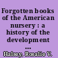 Forgotten books of the American nursery : a history of the development of the American story-book /