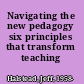 Navigating the new pedagogy six principles that transform teaching /