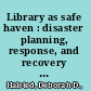 Library as safe haven : disaster planning, response, and recovery : a how-to-do-it manual for librarians /