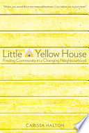 Little yellow house : finding community in a changing neighbourhood /