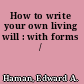 How to write your own living will : with forms /