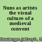 Nuns as artists the visual culture of a medieval convent /