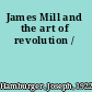 James Mill and the art of revolution /