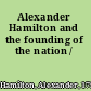 Alexander Hamilton and the founding of the nation /