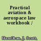 Practical aviation & aerospace law workbook /