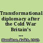 Transformational diplomacy after the Cold War Britain's Know How Fund in post-communist Europe 1989-2003 /