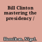 Bill Clinton mastering the presidency /