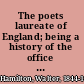 The poets laureate of England; being a history of the office of poet laureate: biographical notices of its holders, and a collection of the satires, epigrams, and lampoons directed against them.