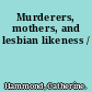 Murderers, mothers, and lesbian likeness /