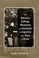 The women's suffrage movement and feminism in Argentina from Roca to Perón