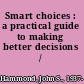 Smart choices : a practical guide to making better decisions /