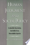 Human judgment and social policy : irreducible uncertainty, inevitable error, unavoidable injustice /