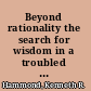 Beyond rationality the search for wisdom in a troubled time /