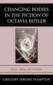 Changing bodies in the fiction of Octavia Butler : slaves, aliens, and vampires /