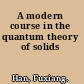 A modern course in the quantum theory of solids