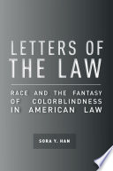 Letters of the law : race and the fantasy of colorblindness in American law /