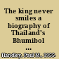 The king never smiles a biography of Thailand's Bhumibol Adulyadej /