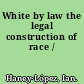 White by law the legal construction of race /