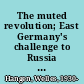 The muted revolution; East Germany's challenge to Russia and the West