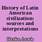 History of Latin American civilization: sources and interpretations